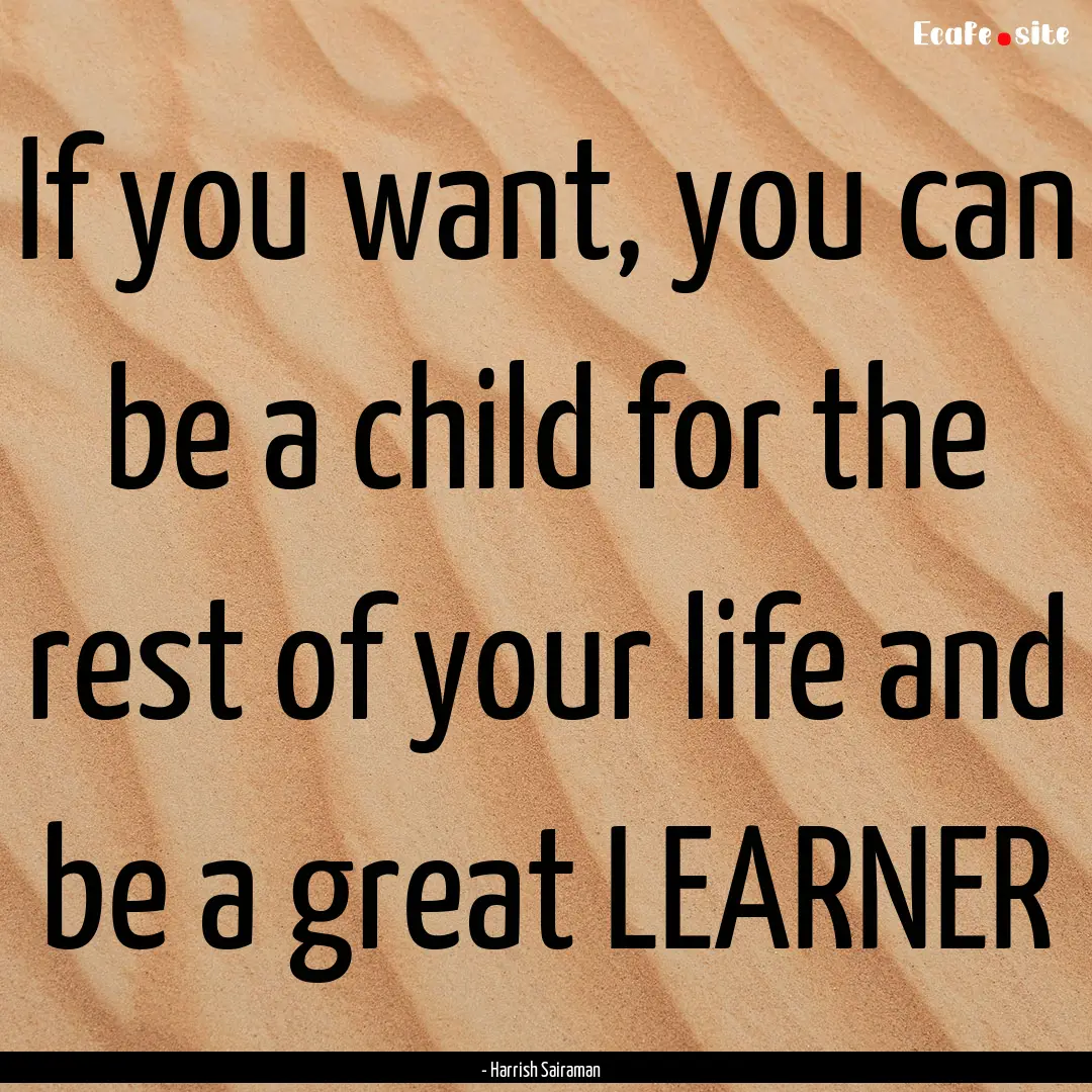 If you want, you can be a child for the rest.... : Quote by - Harrish Sairaman