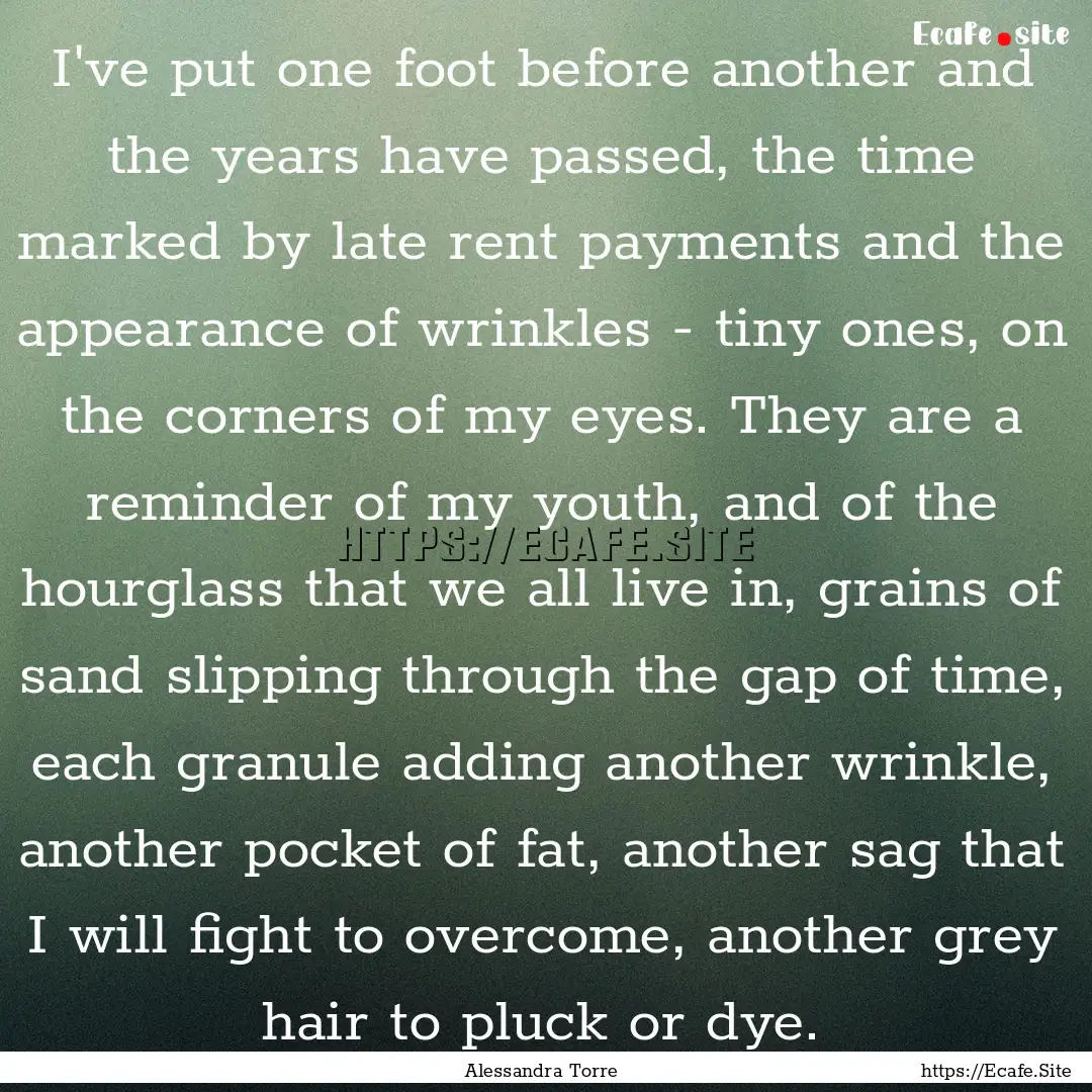 I've put one foot before another and the.... : Quote by Alessandra Torre