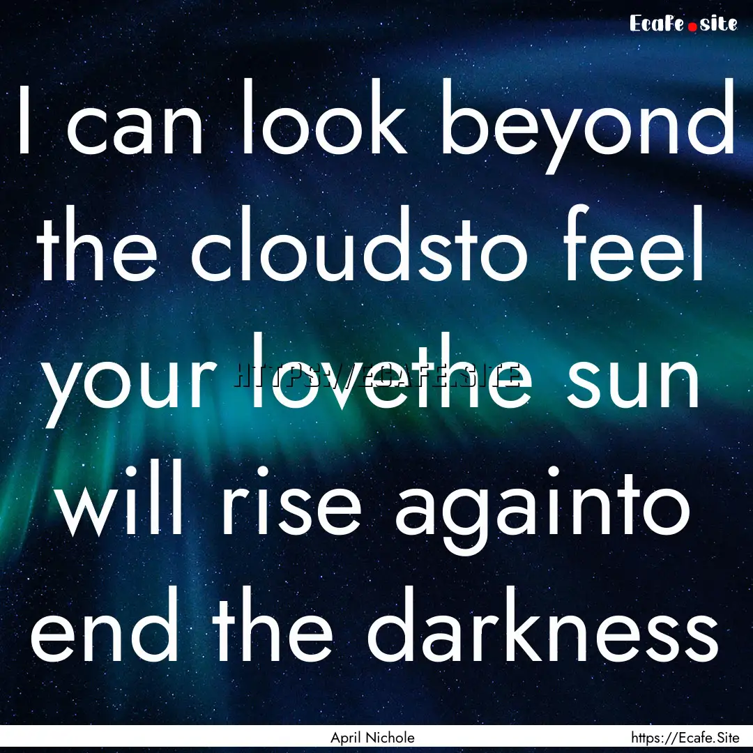 I can look beyond the cloudsto feel your.... : Quote by April Nichole