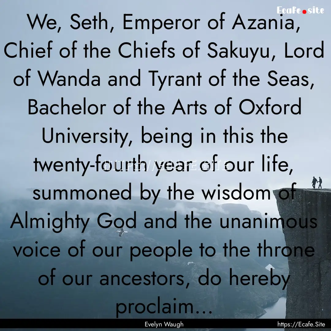 We, Seth, Emperor of Azania, Chief of the.... : Quote by Evelyn Waugh