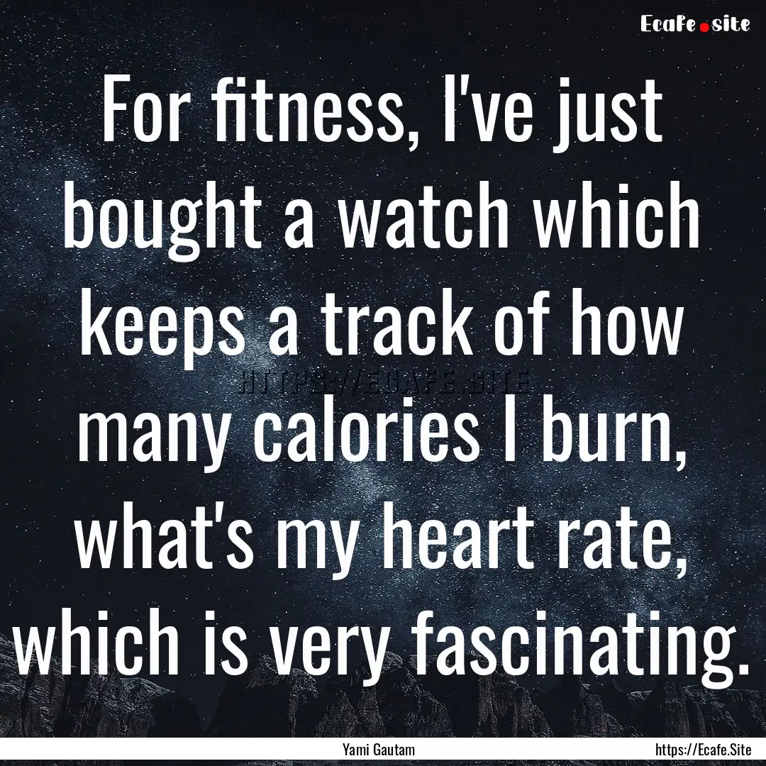 For fitness, I've just bought a watch which.... : Quote by Yami Gautam