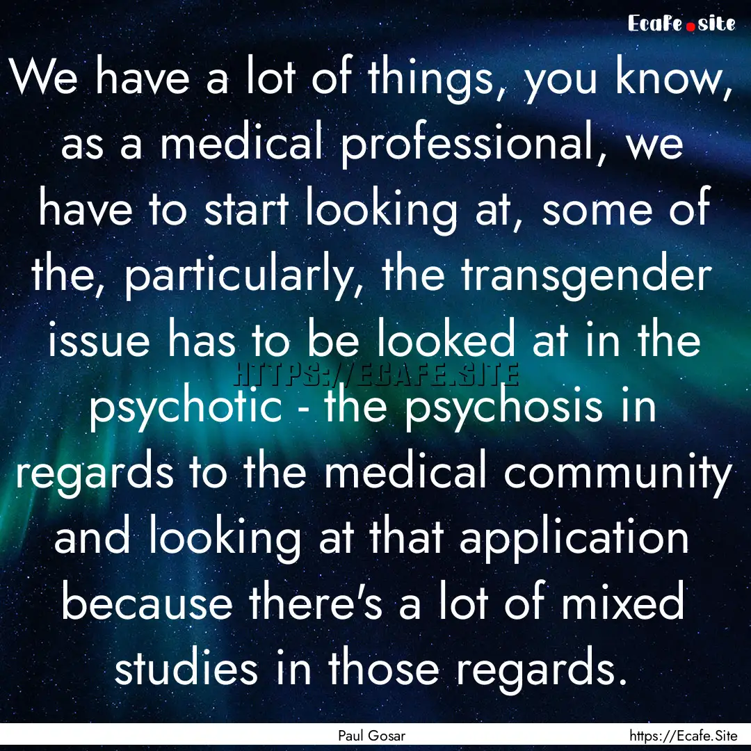 We have a lot of things, you know, as a medical.... : Quote by Paul Gosar