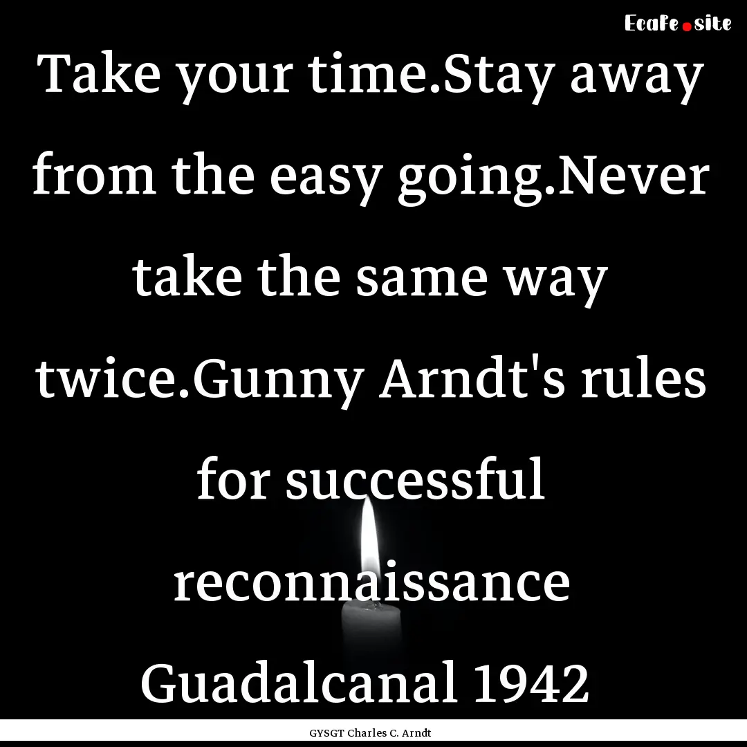 Take your time.Stay away from the easy going.Never.... : Quote by GYSGT Charles C. Arndt