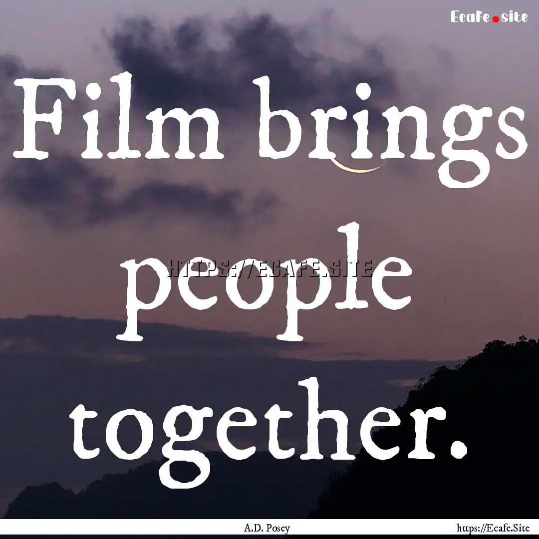 Film brings people together. : Quote by A.D. Posey