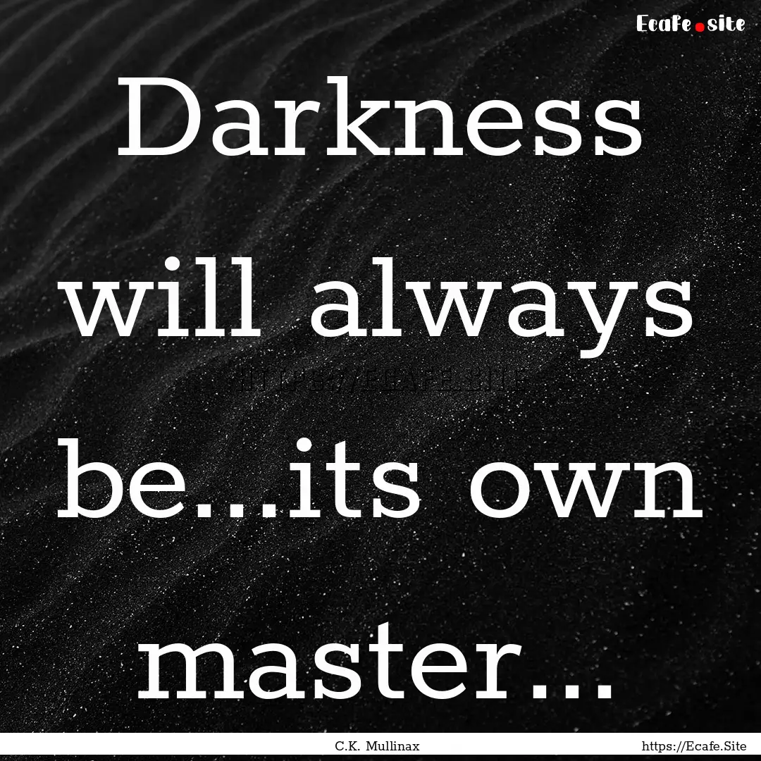 Darkness will always be...its own master....... : Quote by C.K. Mullinax