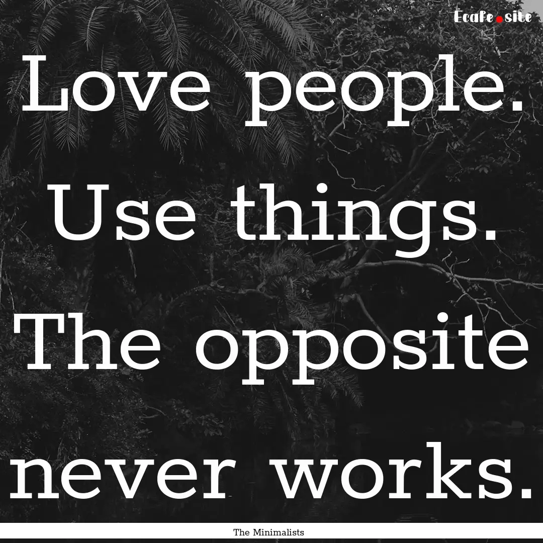 Love people. Use things. The opposite never.... : Quote by The Minimalists