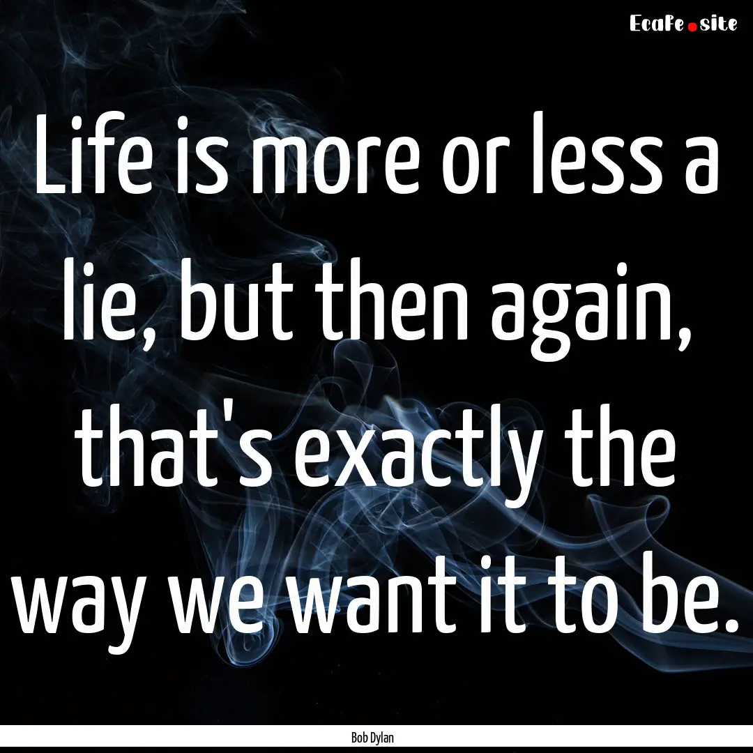 Life is more or less a lie, but then again,.... : Quote by Bob Dylan