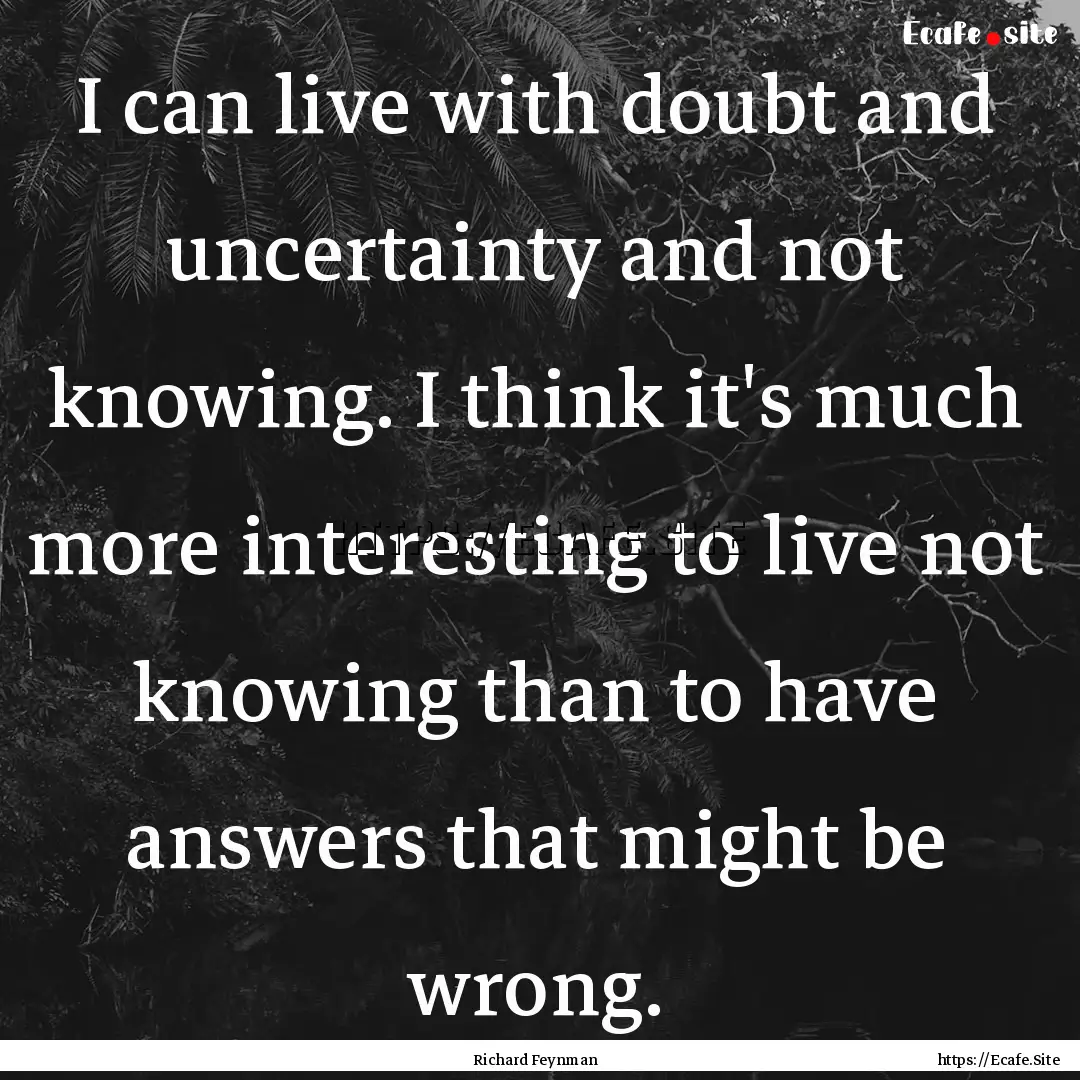 I can live with doubt and uncertainty and.... : Quote by Richard Feynman