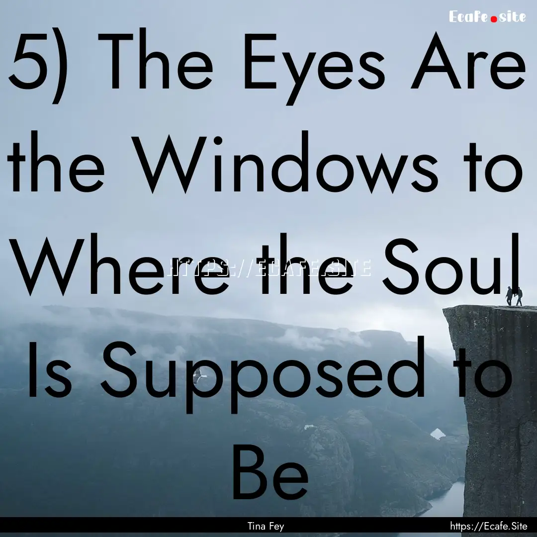 5) The Eyes Are the Windows to Where the.... : Quote by Tina Fey