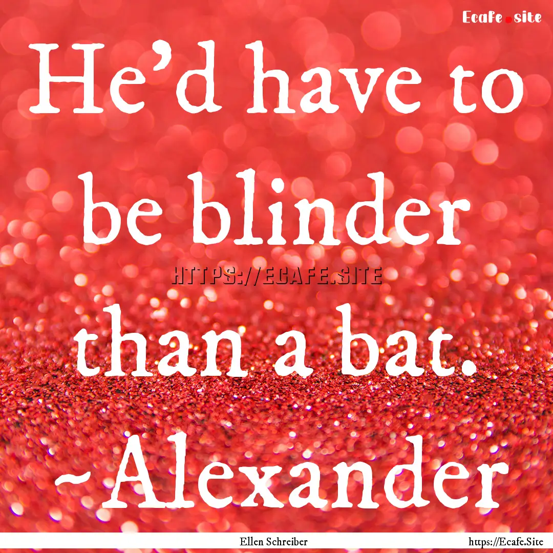 He'd have to be blinder than a bat. ~Alexander.... : Quote by Ellen Schreiber