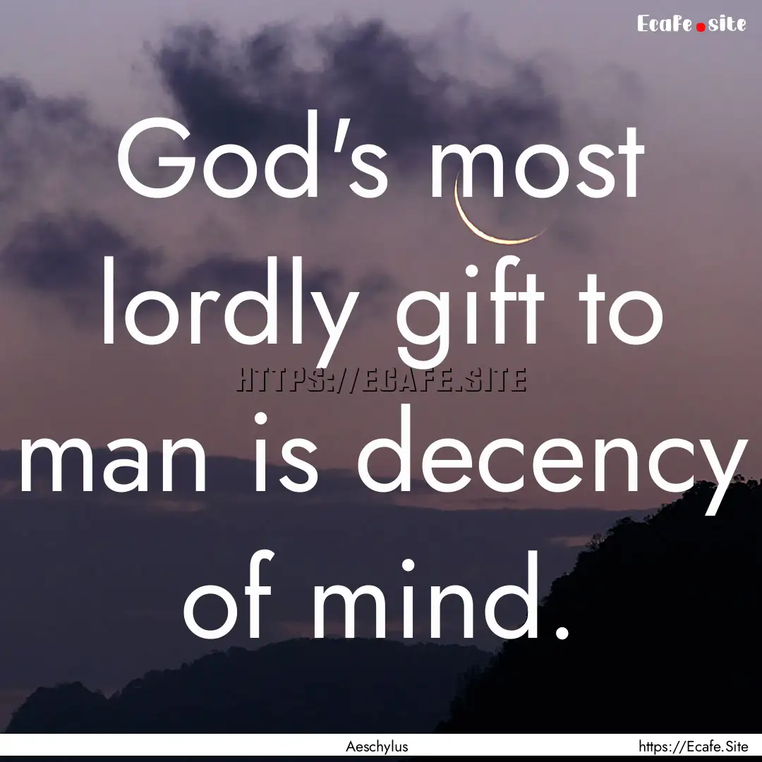 God's most lordly gift to man is decency.... : Quote by Aeschylus