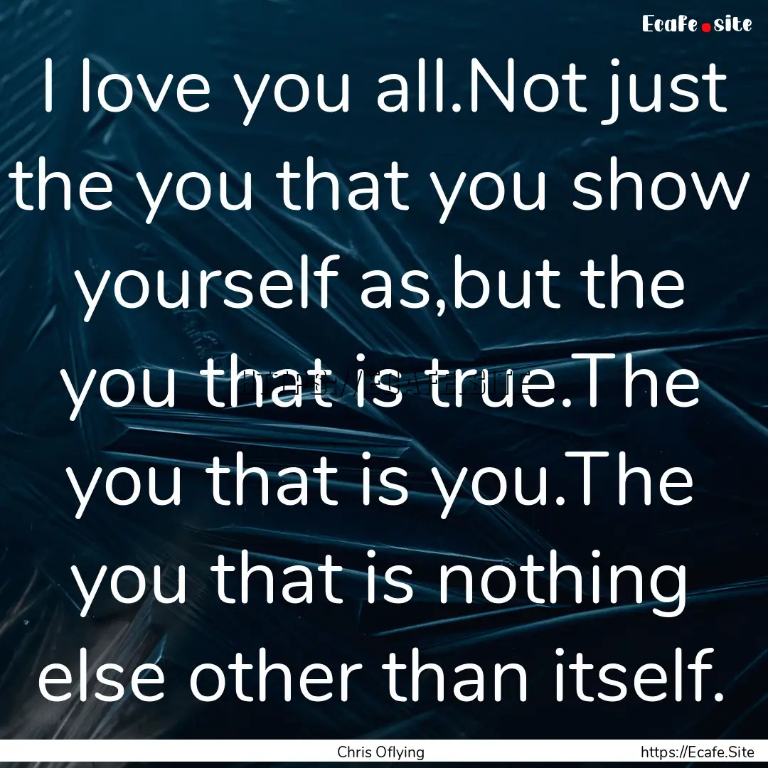 I love you all.Not just the you that you.... : Quote by Chris Oflying