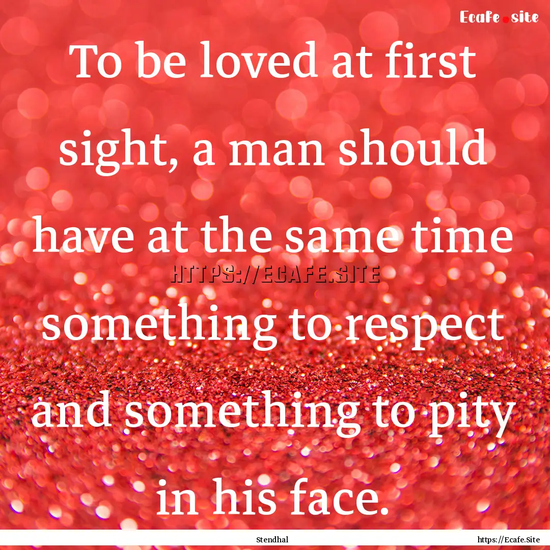 To be loved at first sight, a man should.... : Quote by Stendhal