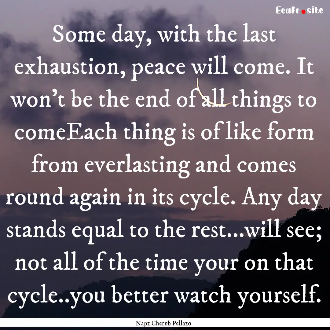 Some day, with the last exhaustion, peace.... : Quote by Napz Cherub Pellazo