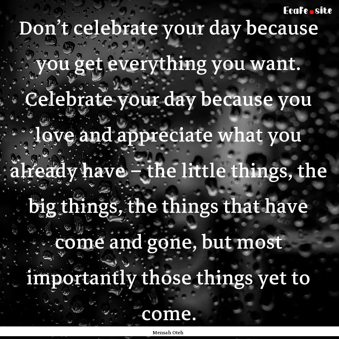 Don’t celebrate your day because you get.... : Quote by Mensah Oteh