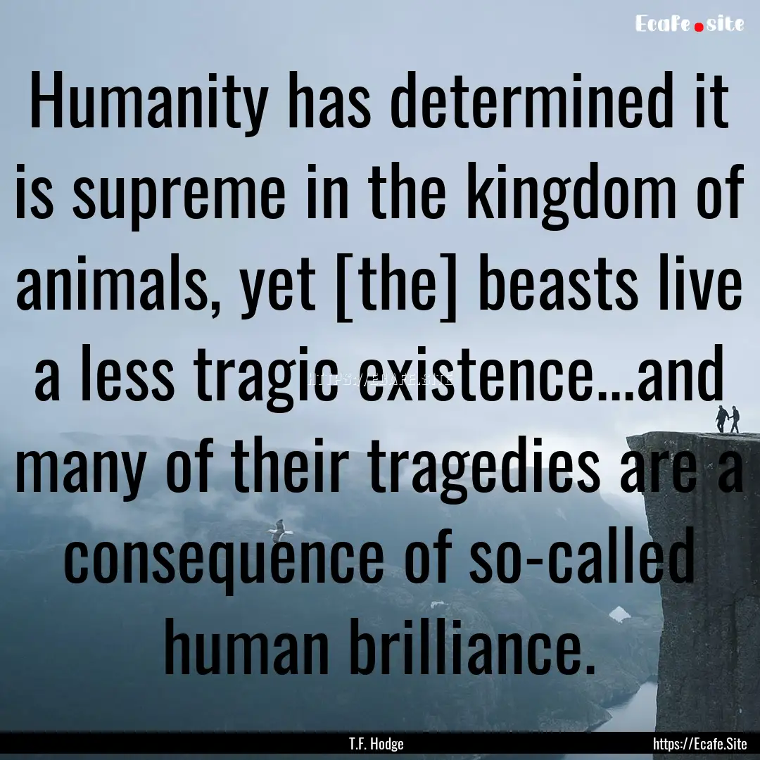 Humanity has determined it is supreme in.... : Quote by T.F. Hodge