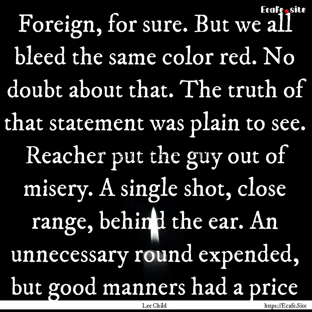 Foreign, for sure. But we all bleed the same.... : Quote by Lee Child