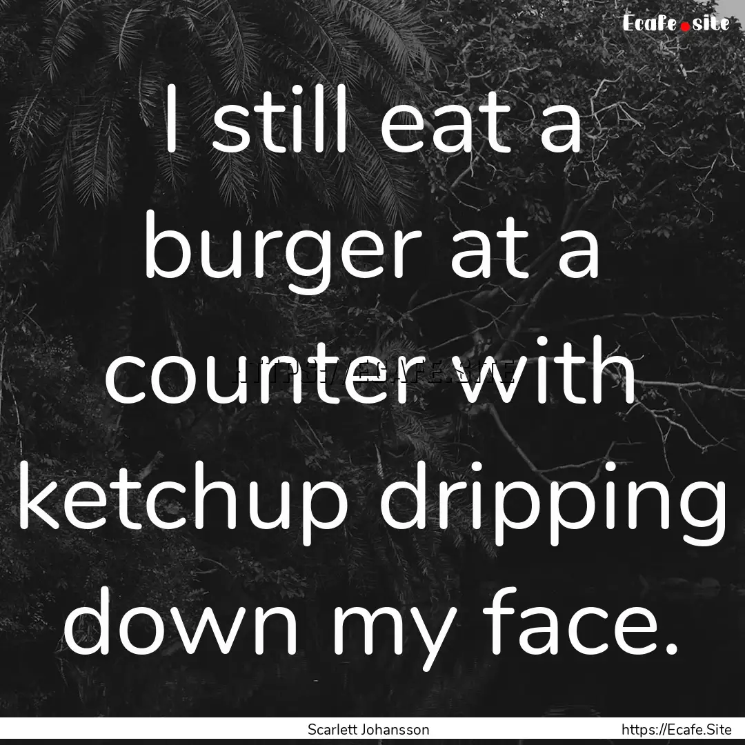 I still eat a burger at a counter with ketchup.... : Quote by Scarlett Johansson