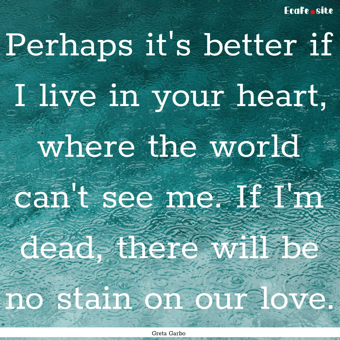 Perhaps it's better if I live in your heart,.... : Quote by Greta Garbo