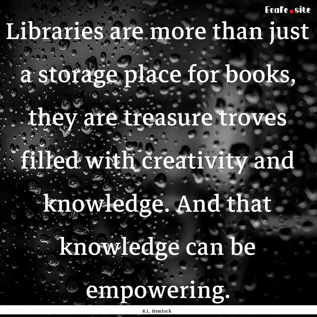 Libraries are more than just a storage place.... : Quote by R.L. Hemlock