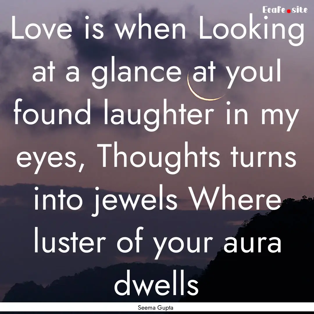 Love is when Looking at a glance at youI.... : Quote by Seema Gupta