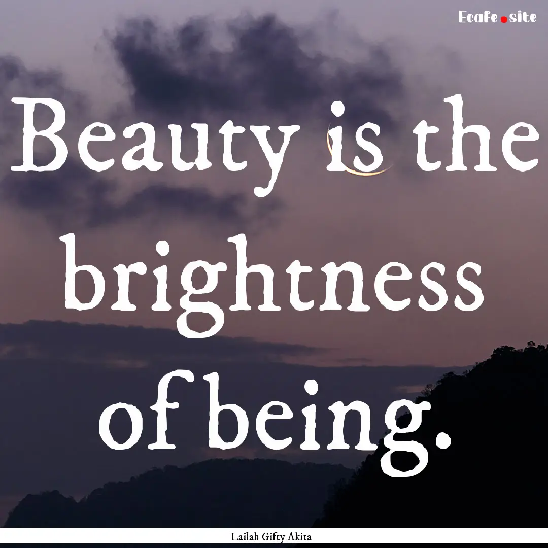 Beauty is the brightness of being. : Quote by Lailah Gifty Akita