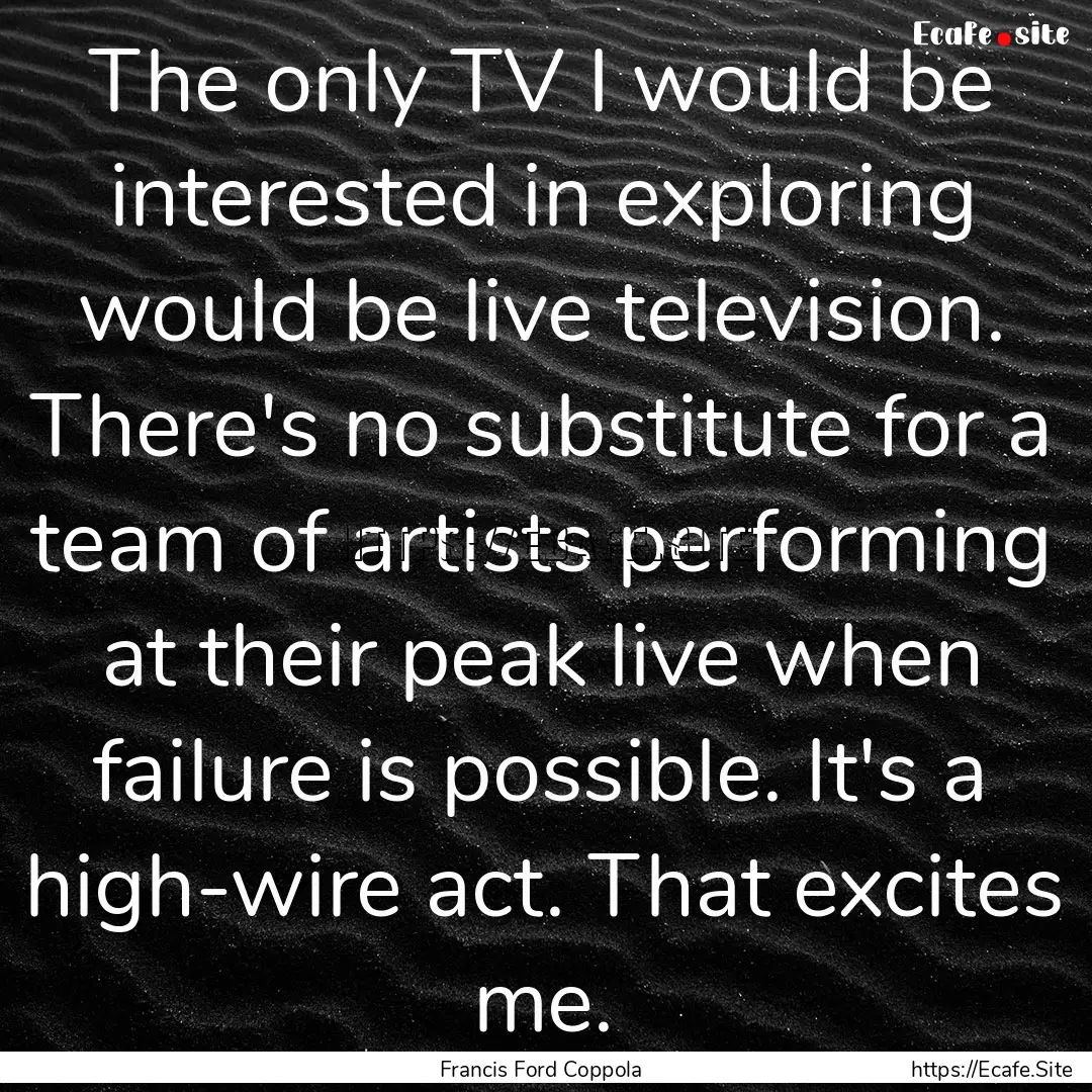 The only TV I would be interested in exploring.... : Quote by Francis Ford Coppola