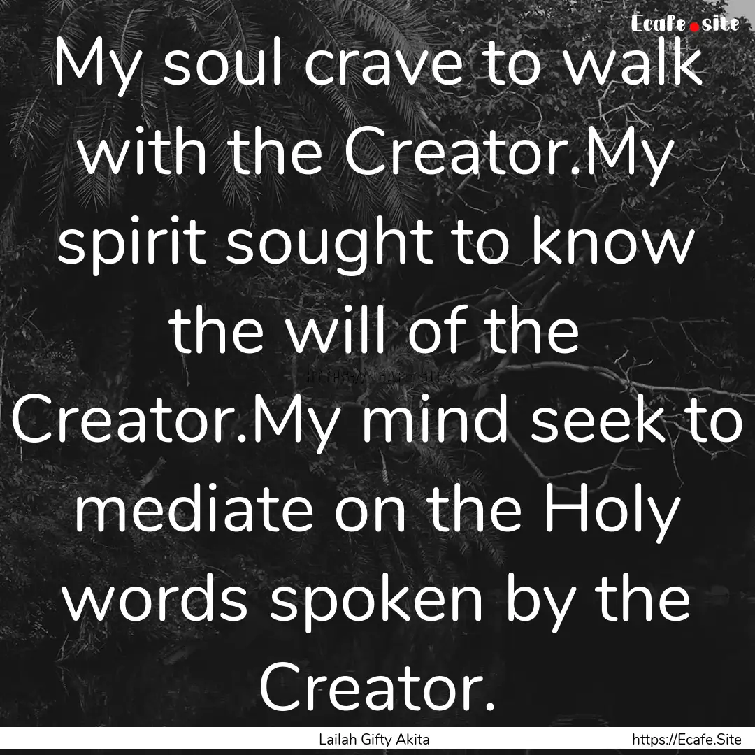 My soul crave to walk with the Creator.My.... : Quote by Lailah Gifty Akita