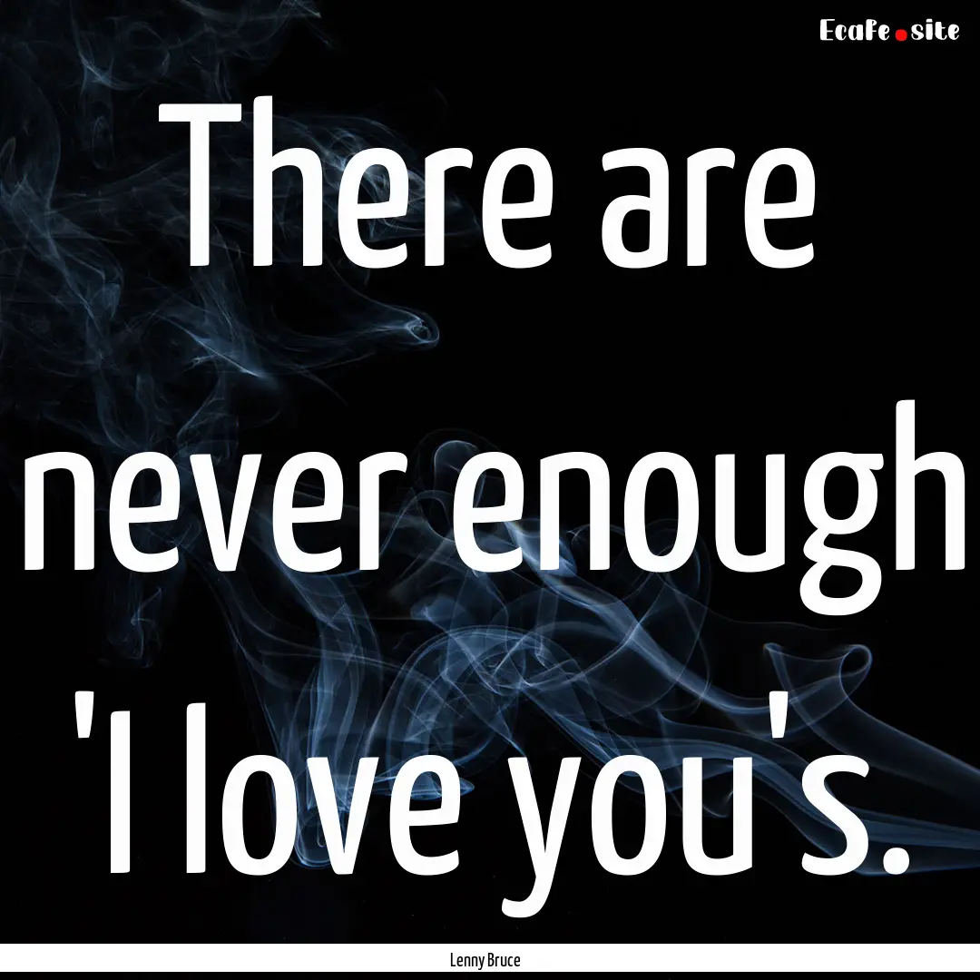 There are never enough 'I love you's. : Quote by Lenny Bruce