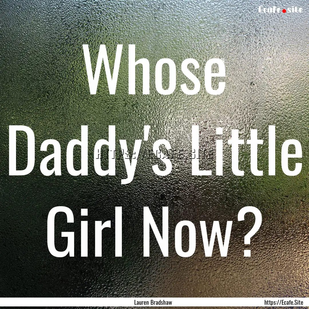 Whose Daddy's Little Girl Now? : Quote by Lauren Bradshaw