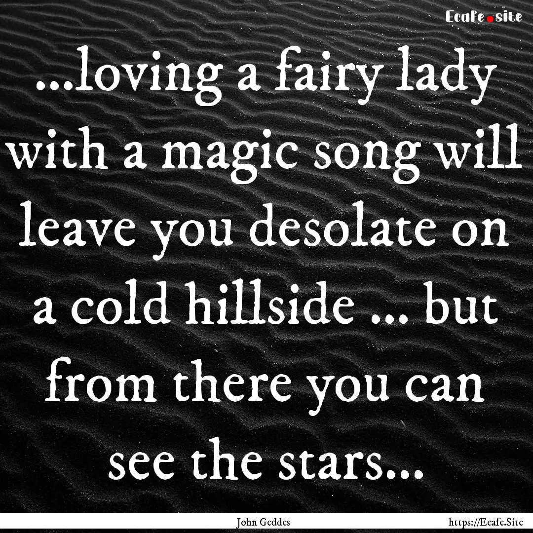 ...loving a fairy lady with a magic song.... : Quote by John Geddes