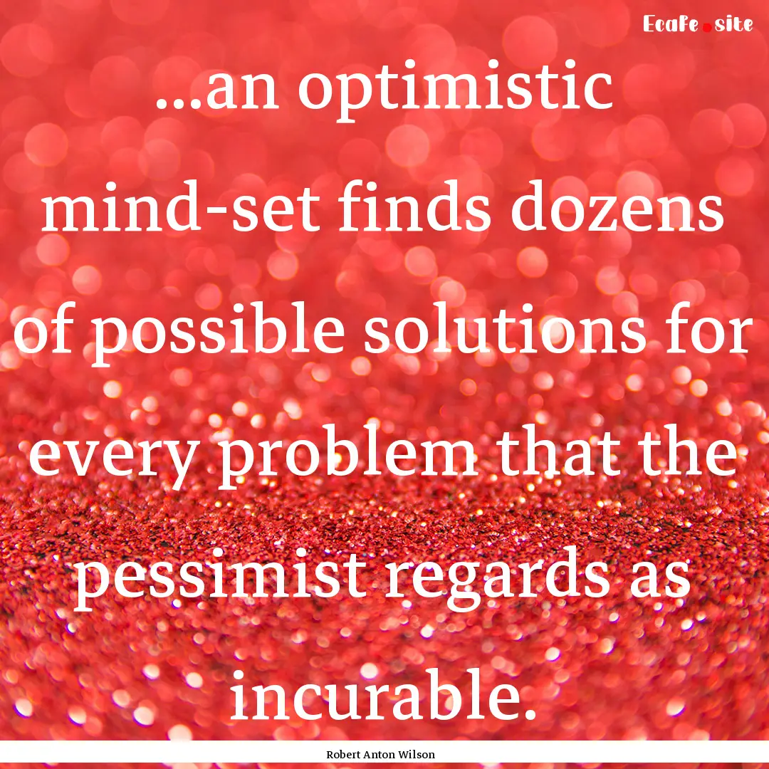 ...an optimistic mind-set finds dozens of.... : Quote by Robert Anton Wilson