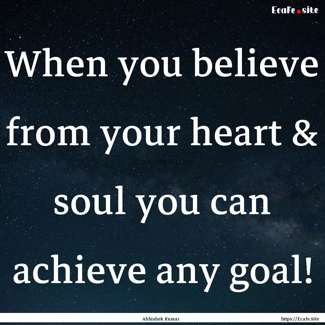 When you believe from your heart & soul you.... : Quote by Abhishek Kumar