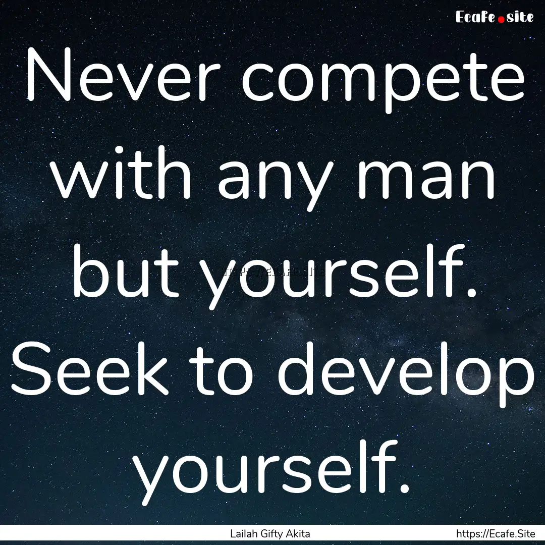 Never compete with any man but yourself..... : Quote by Lailah Gifty Akita