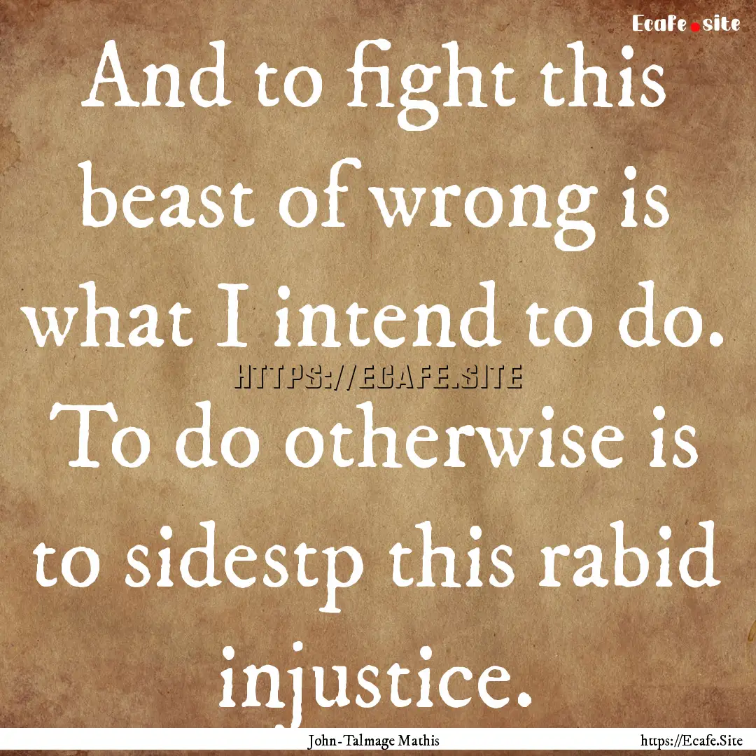 And to fight this beast of wrong is what.... : Quote by John-Talmage Mathis