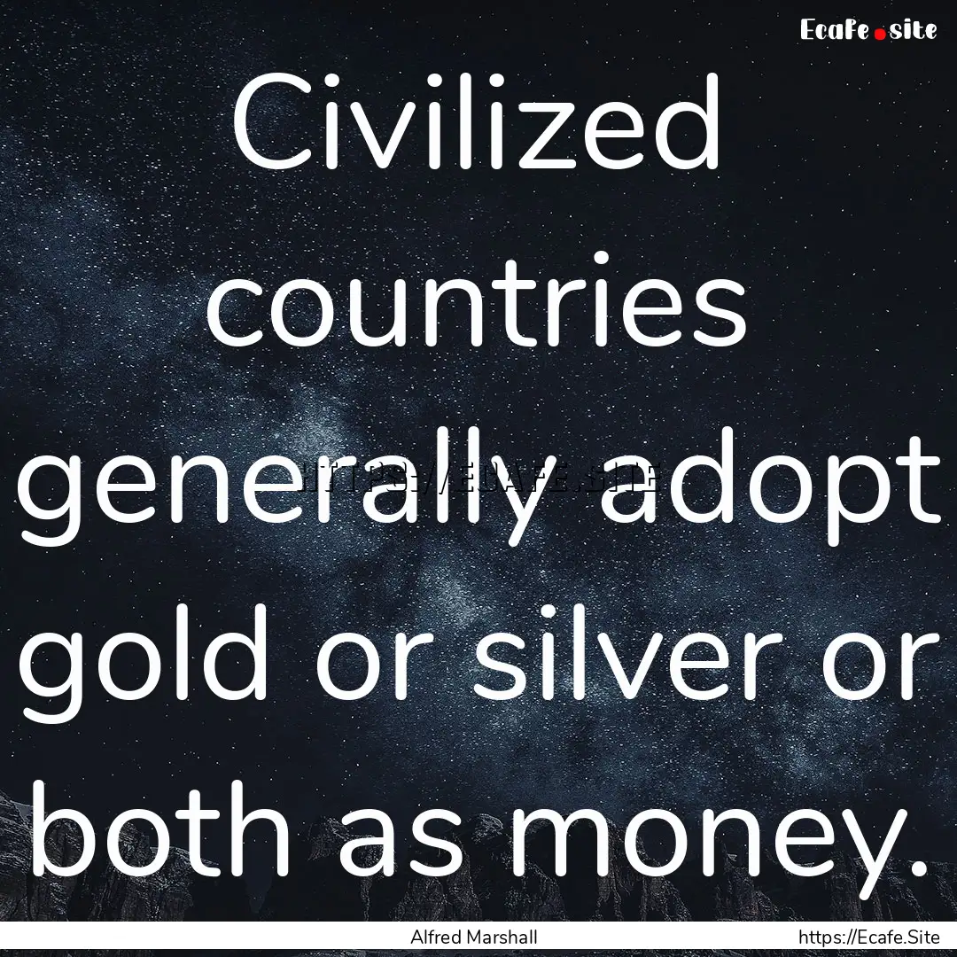 Civilized countries generally adopt gold.... : Quote by Alfred Marshall