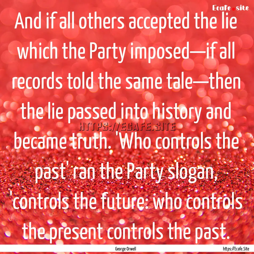 And if all others accepted the lie which.... : Quote by George Orwell