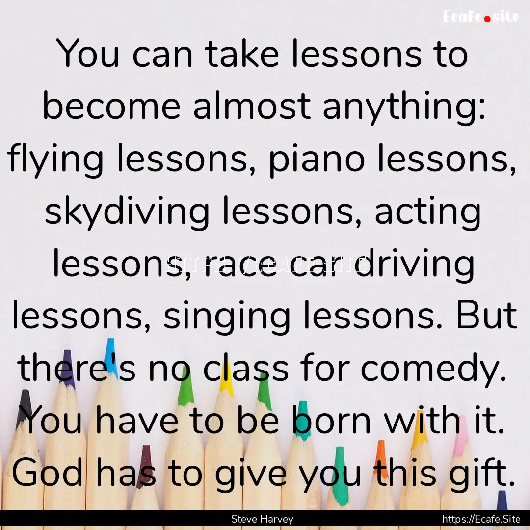 You can take lessons to become almost anything:.... : Quote by Steve Harvey