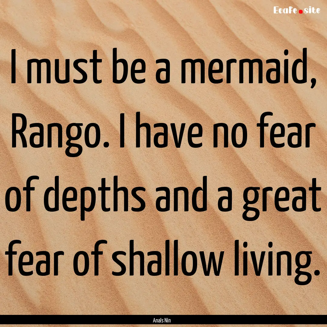 I must be a mermaid, Rango. I have no fear.... : Quote by Anaïs Nin