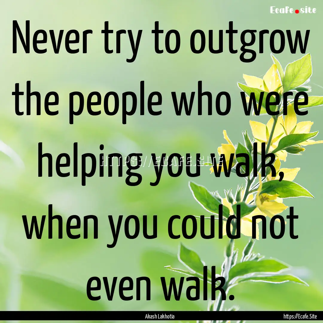 Never try to outgrow the people who were.... : Quote by Akash Lakhotia