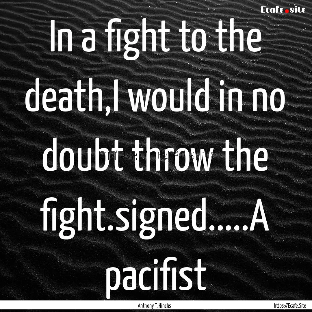 In a fight to the death,I would in no doubt.... : Quote by Anthony T. Hincks