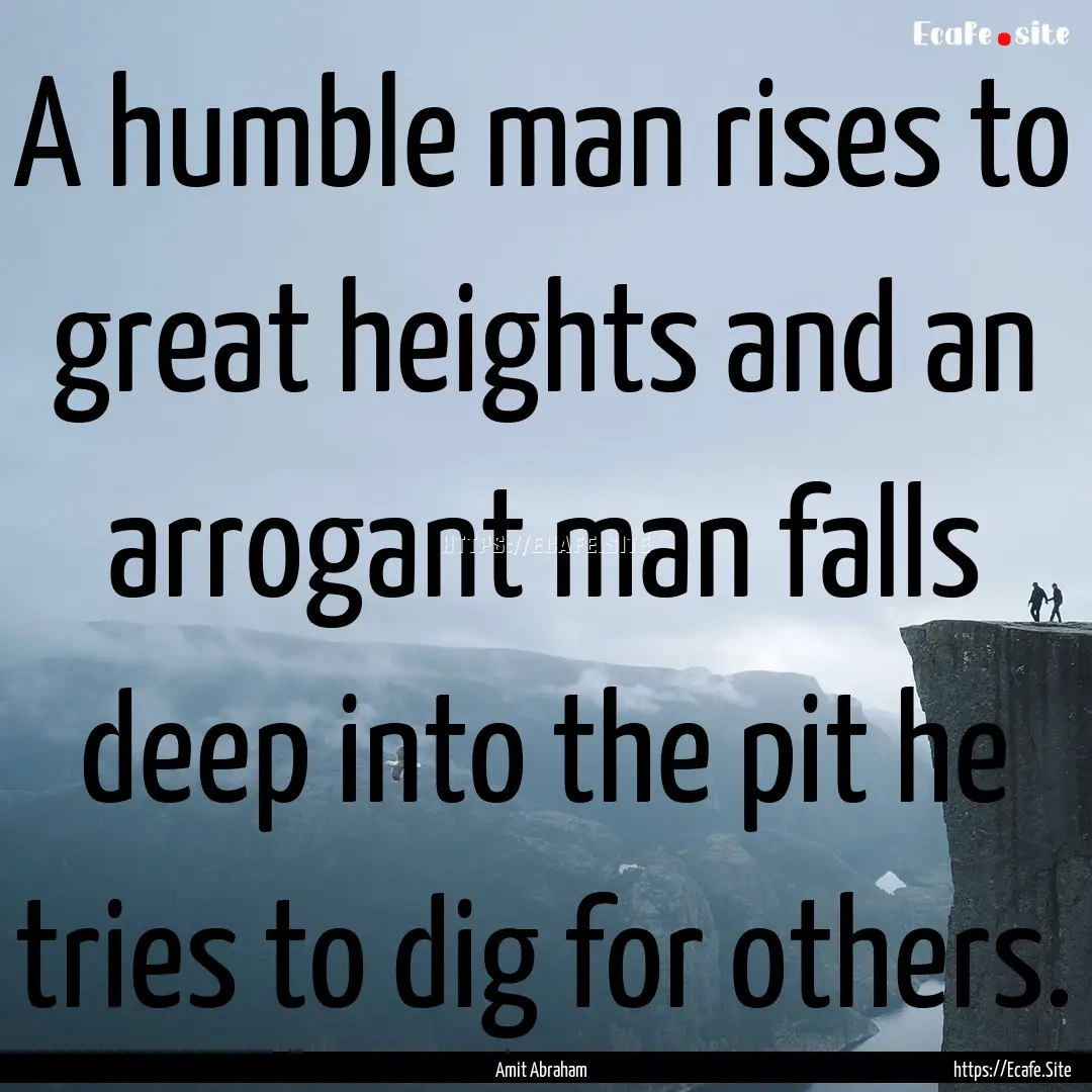 A humble man rises to great heights and an.... : Quote by Amit Abraham