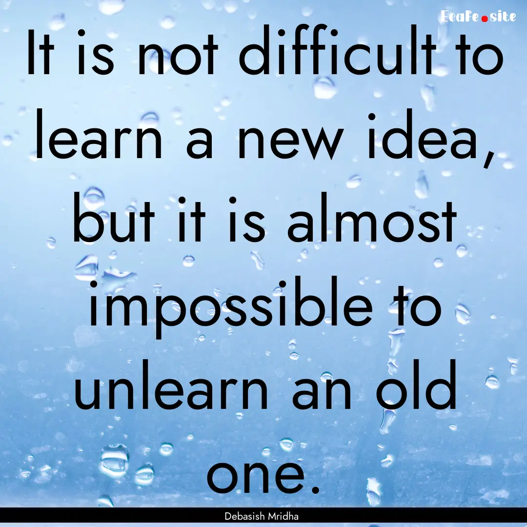 It is not difficult to learn a new idea,.... : Quote by Debasish Mridha