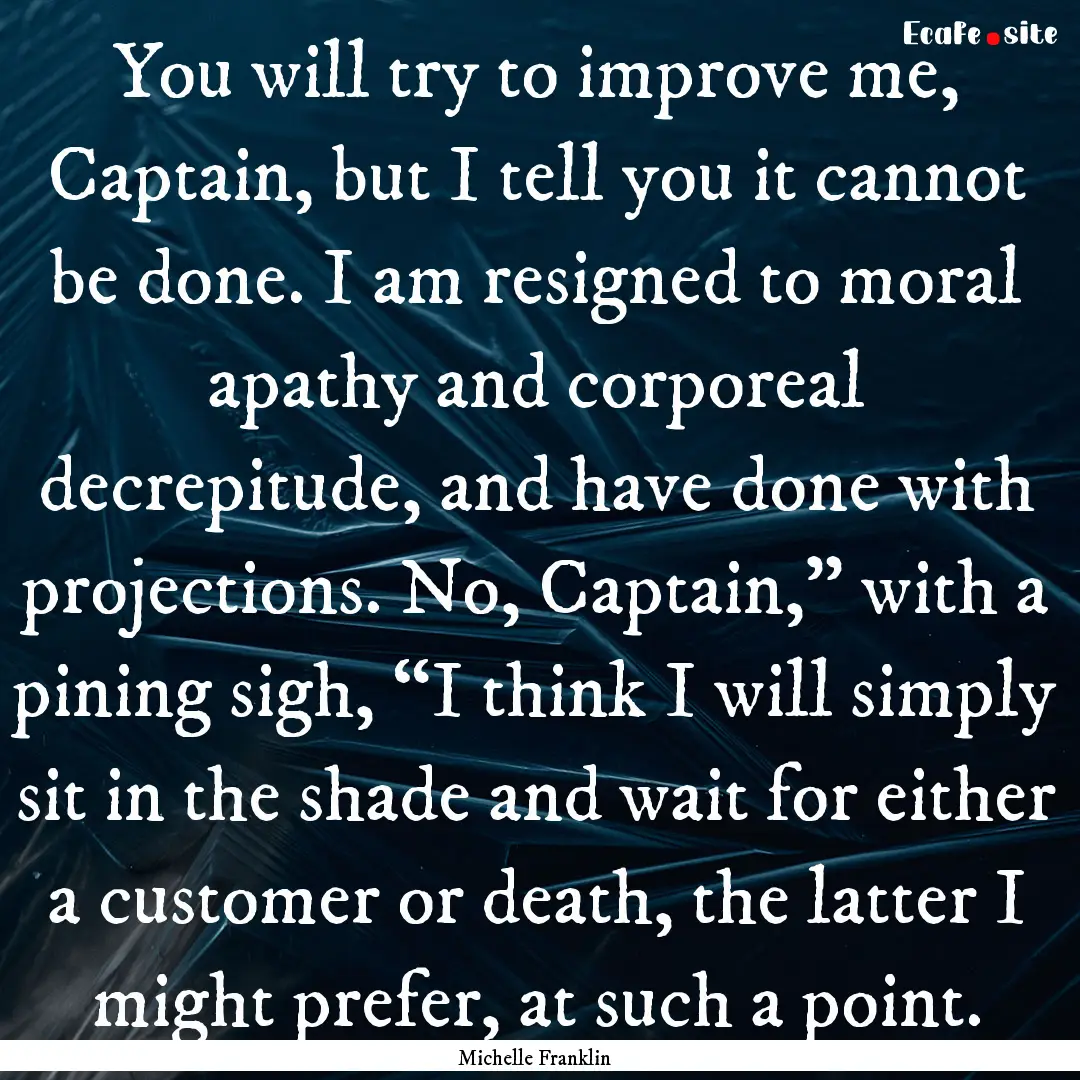 You will try to improve me, Captain, but.... : Quote by Michelle Franklin