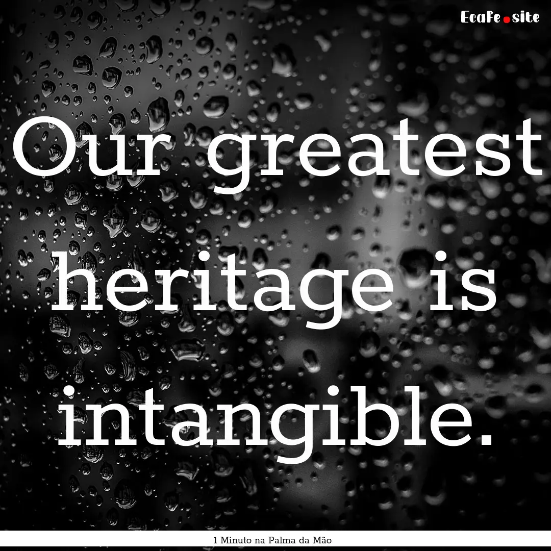 Our greatest heritage is intangible. : Quote by 1 Minuto na Palma da Mão