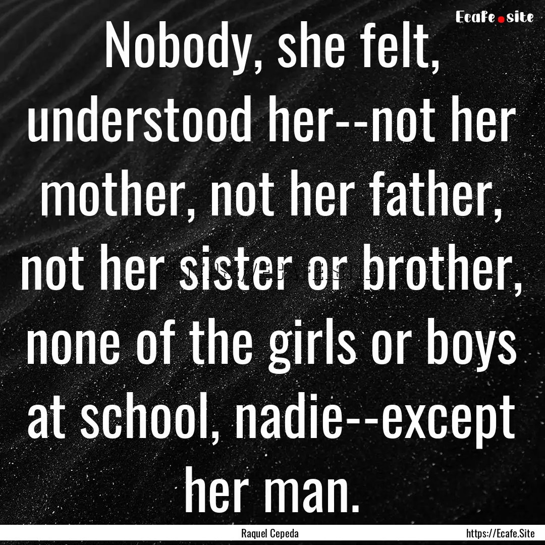 Nobody, she felt, understood her--not her.... : Quote by Raquel Cepeda