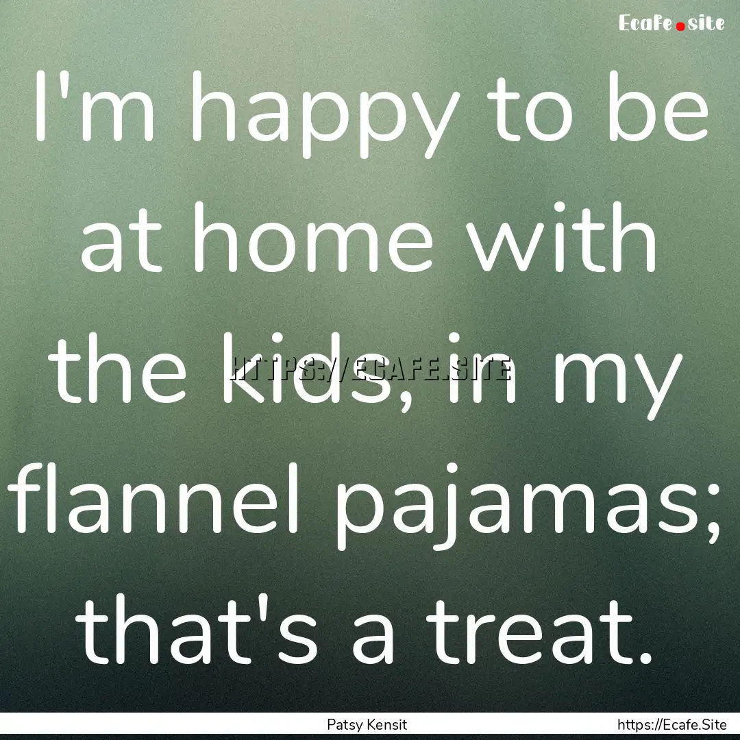 I'm happy to be at home with the kids, in.... : Quote by Patsy Kensit