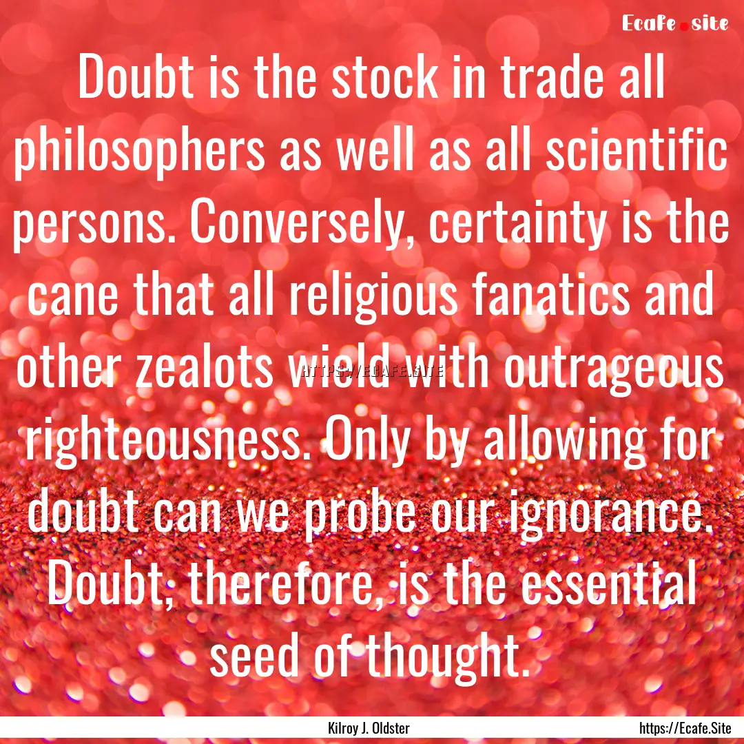 Doubt is the stock in trade all philosophers.... : Quote by Kilroy J. Oldster