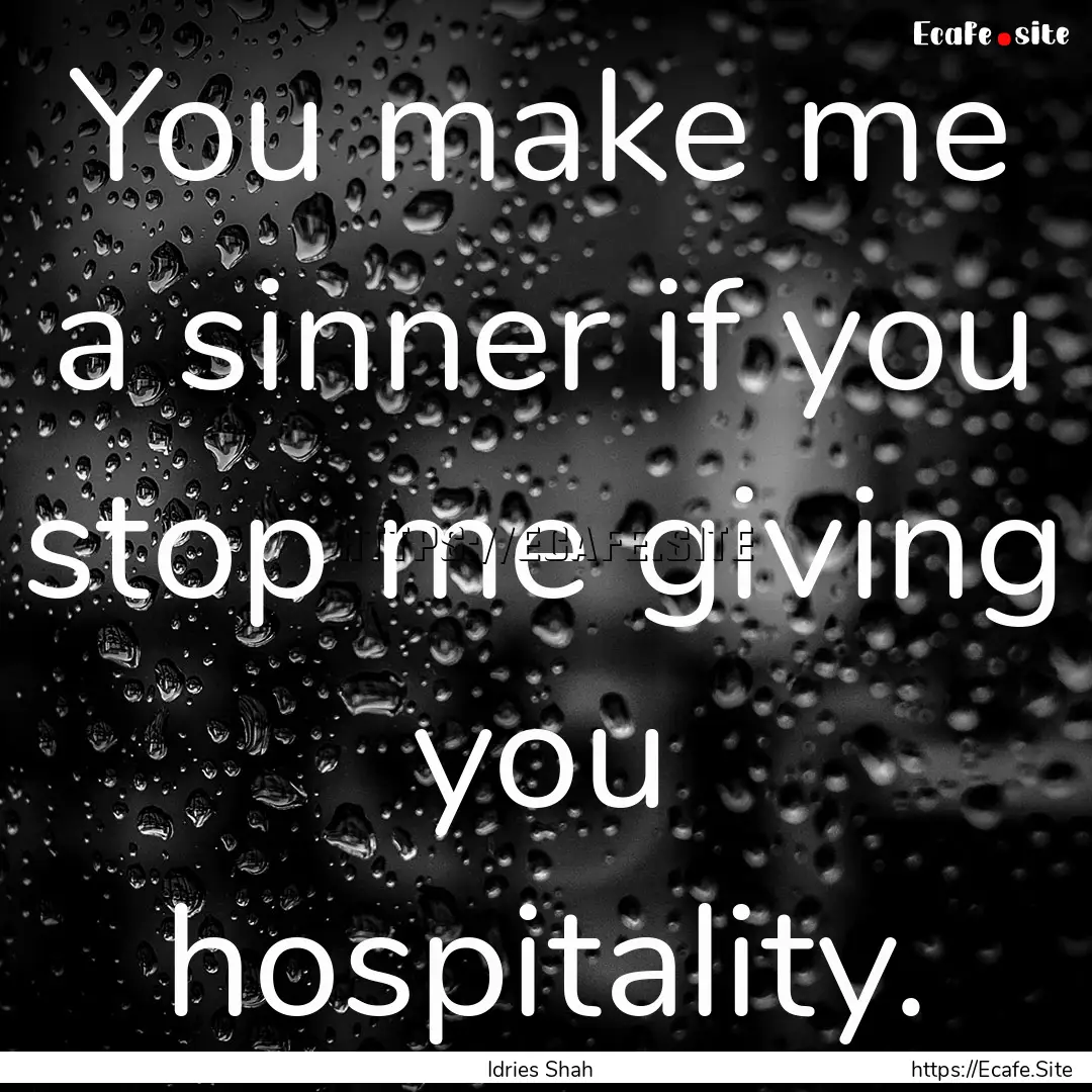 You make me a sinner if you stop me giving.... : Quote by Idries Shah