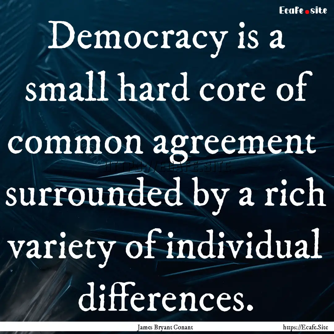 Democracy is a small hard core of common.... : Quote by James Bryant Conant